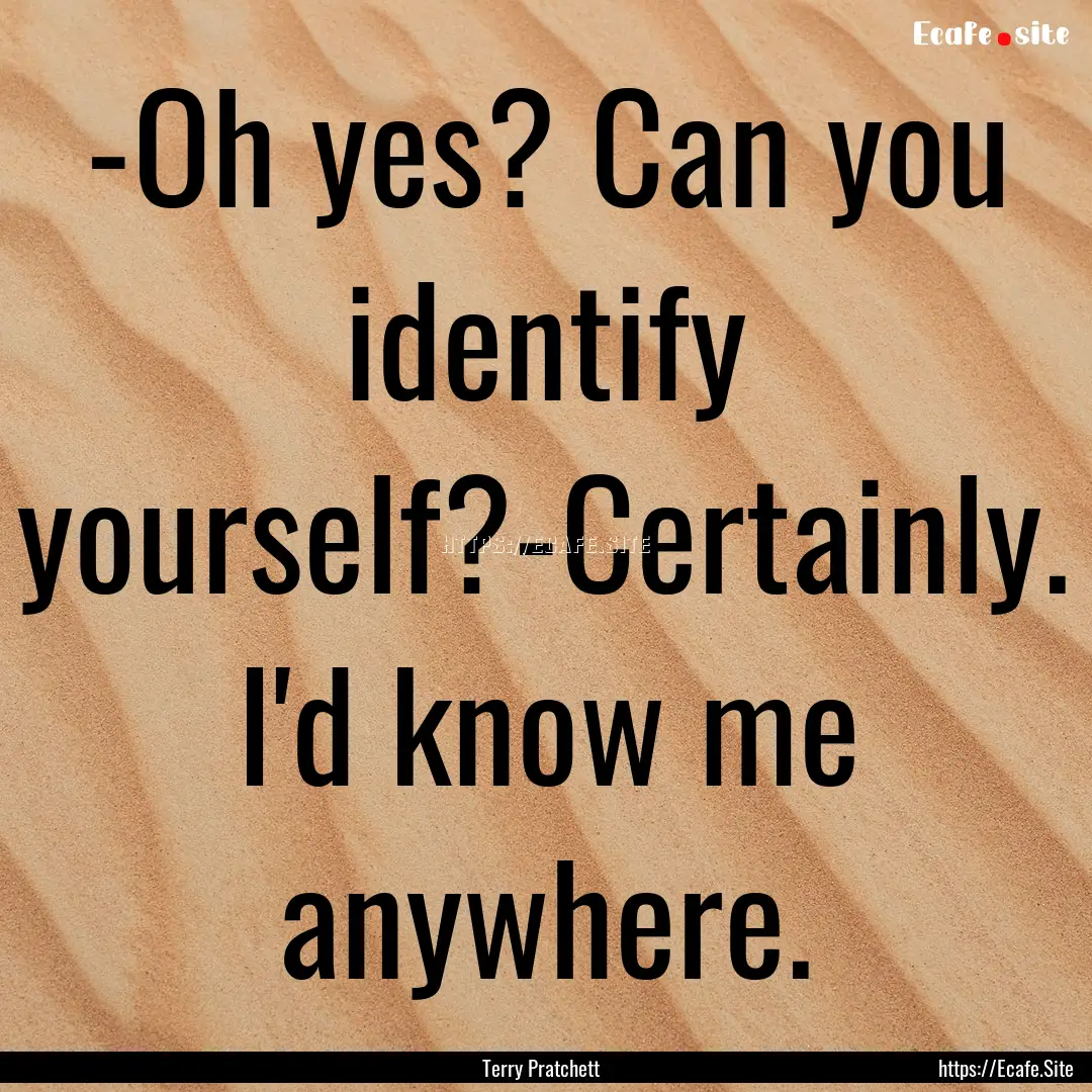 -Oh yes? Can you identify yourself?-Certainly..... : Quote by Terry Pratchett