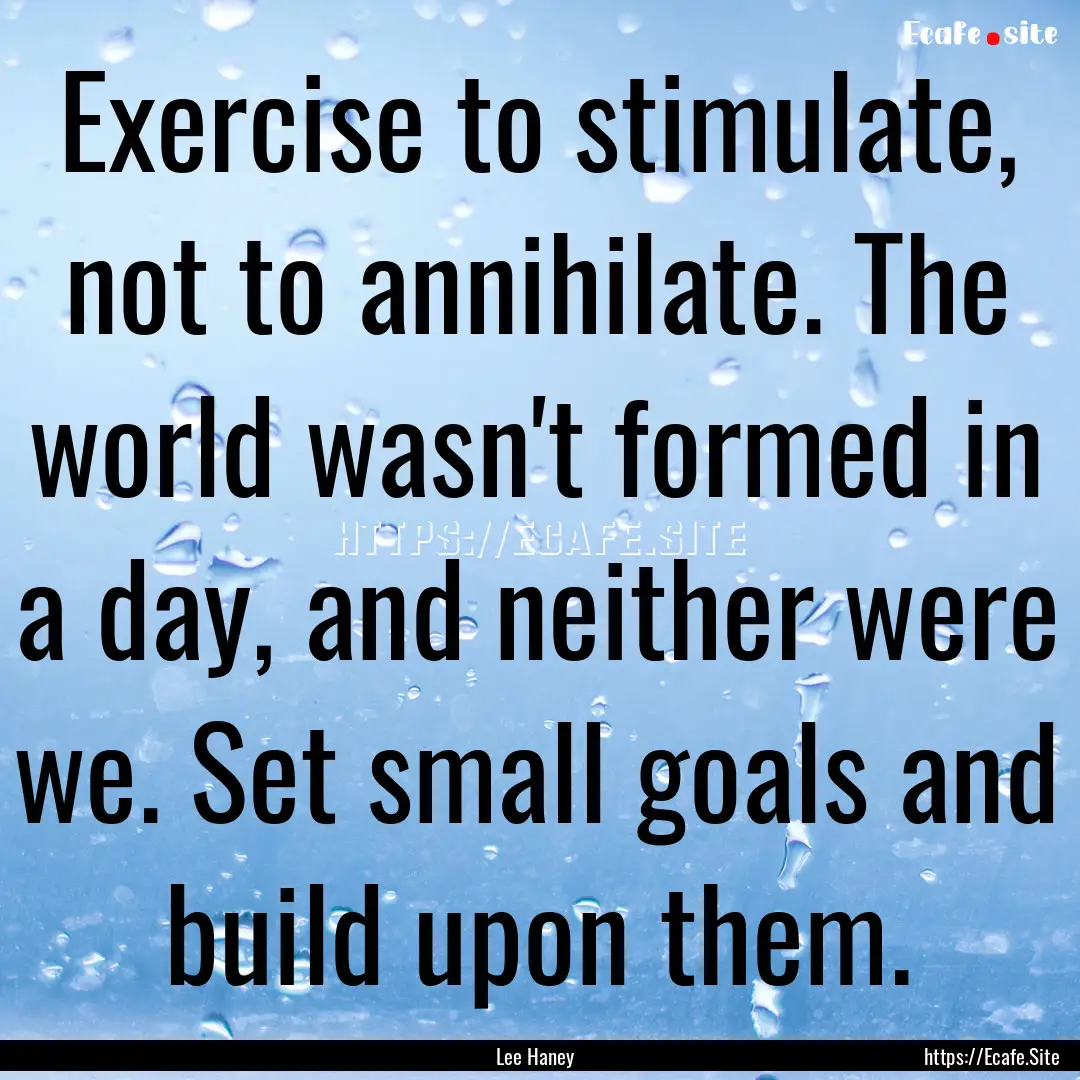 Exercise to stimulate, not to annihilate..... : Quote by Lee Haney