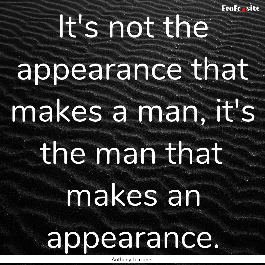 It's not the appearance that makes a man,.... : Quote by Anthony Liccione