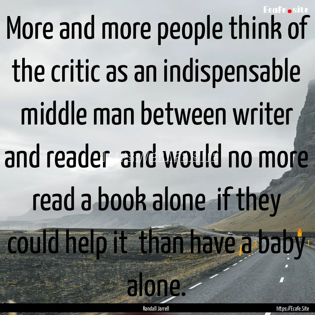 More and more people think of the critic.... : Quote by Randall Jarrell