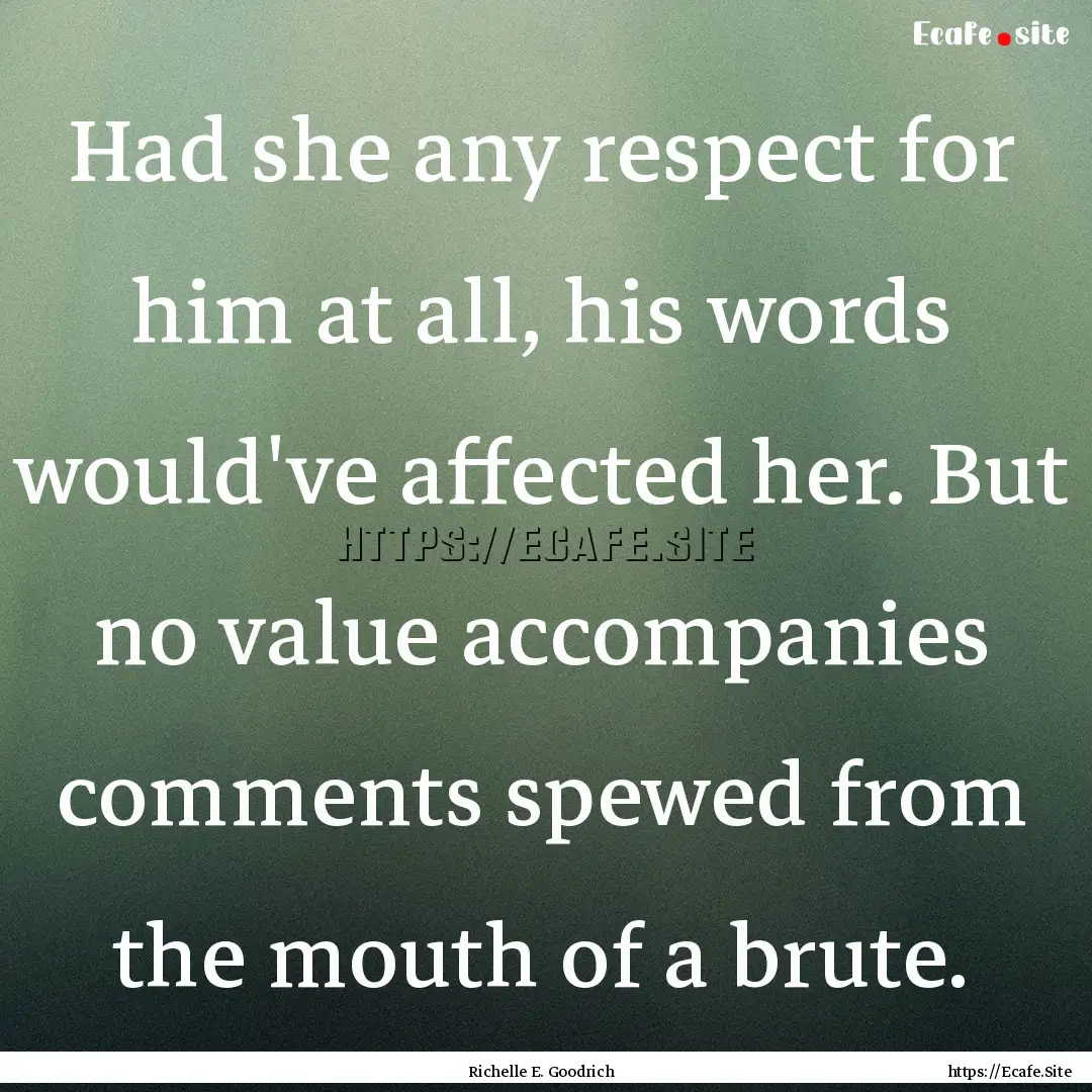 Had she any respect for him at all, his words.... : Quote by Richelle E. Goodrich