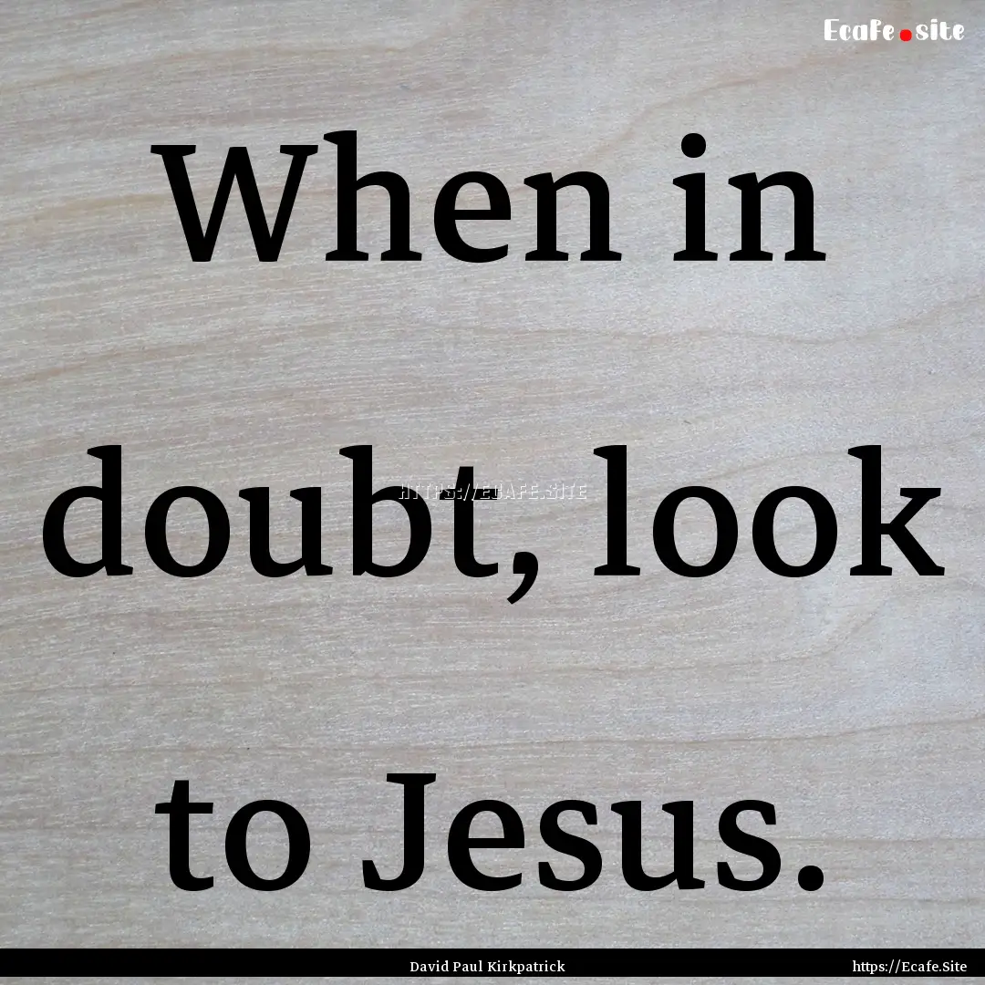 When in doubt, look to Jesus. : Quote by David Paul Kirkpatrick