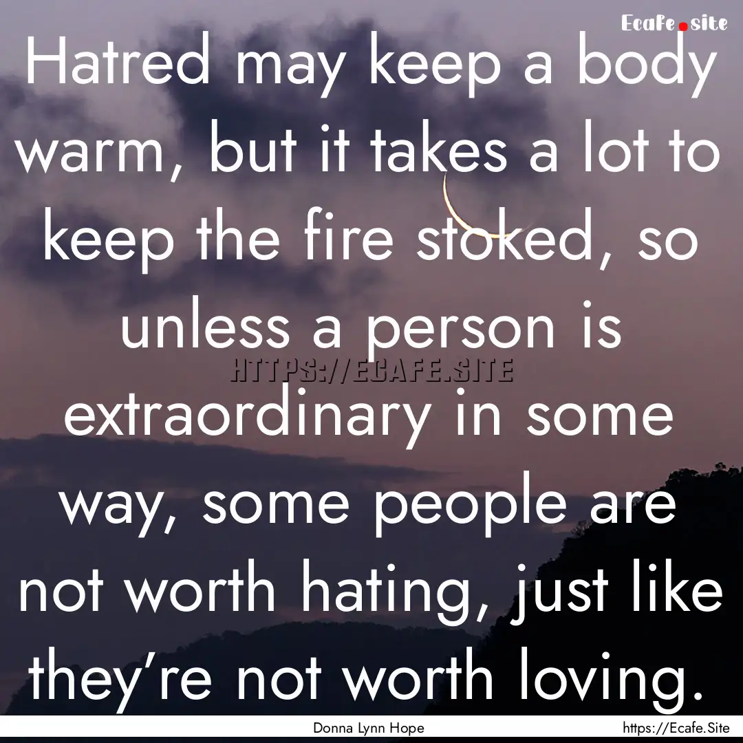 Hatred may keep a body warm, but it takes.... : Quote by Donna Lynn Hope