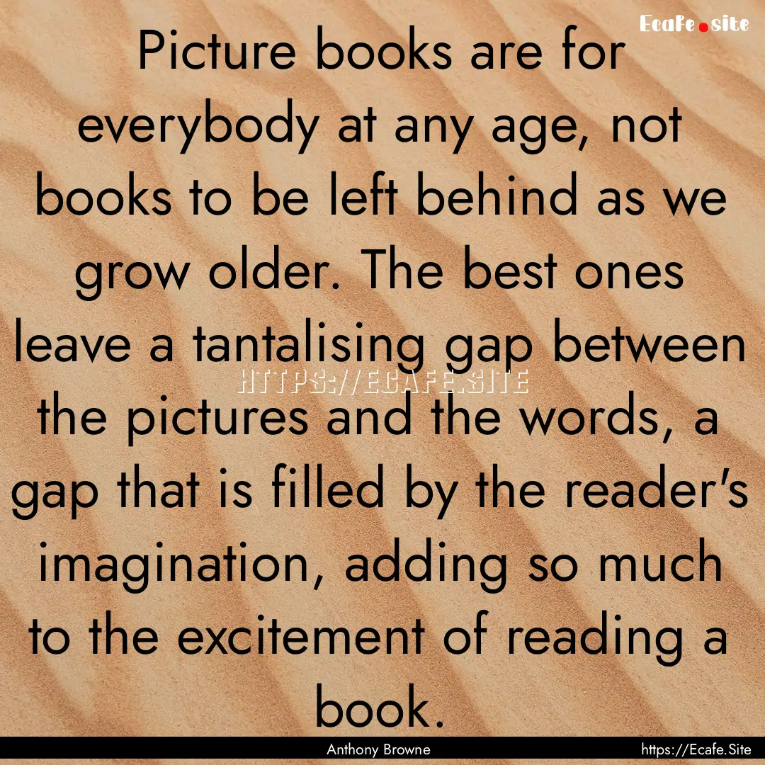 Picture books are for everybody at any age,.... : Quote by Anthony Browne