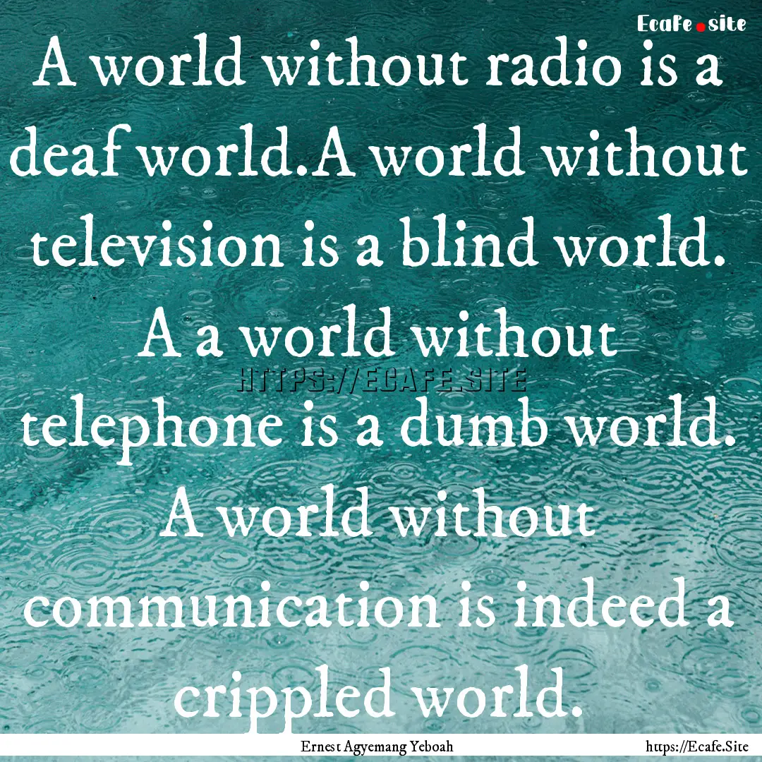 A world without radio is a deaf world.A world.... : Quote by Ernest Agyemang Yeboah