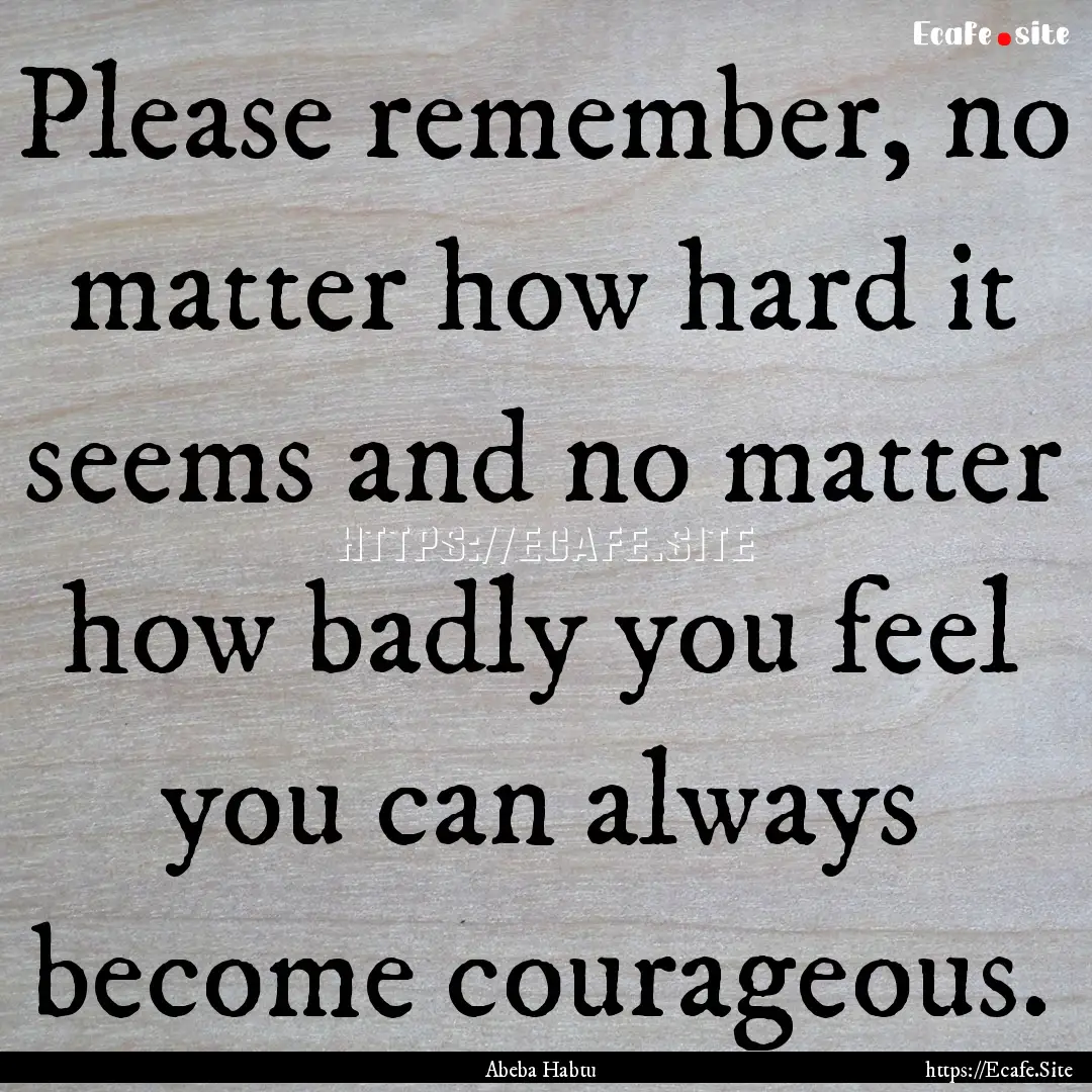 Please remember, no matter how hard it seems.... : Quote by Abeba Habtu