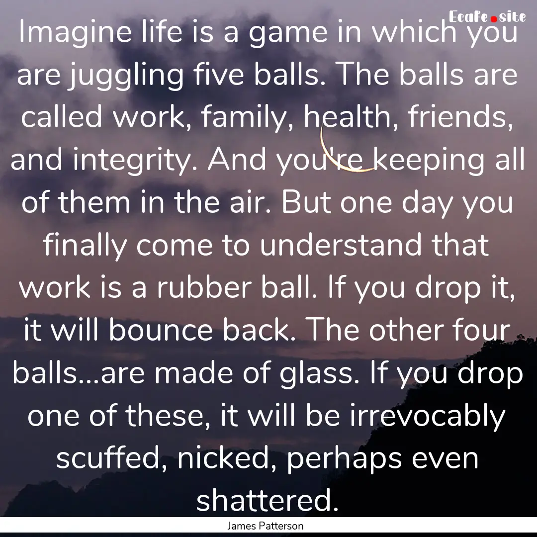 Imagine life is a game in which you are juggling.... : Quote by James Patterson