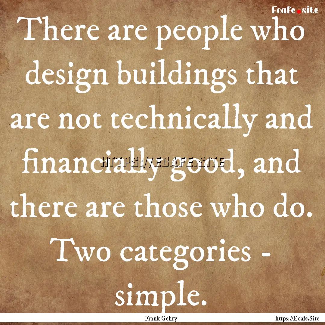 There are people who design buildings that.... : Quote by Frank Gehry