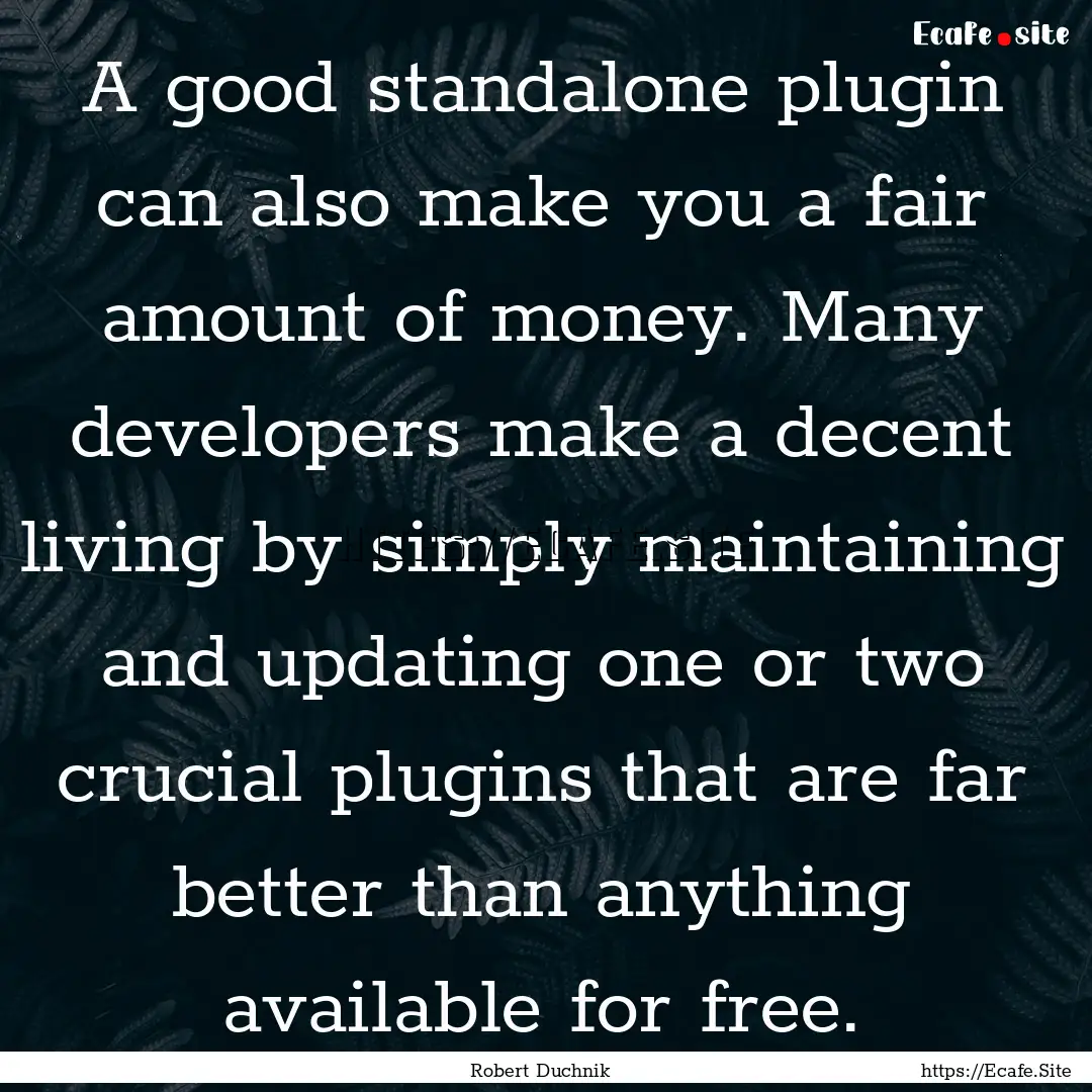 A good standalone plugin can also make you.... : Quote by Robert Duchnik