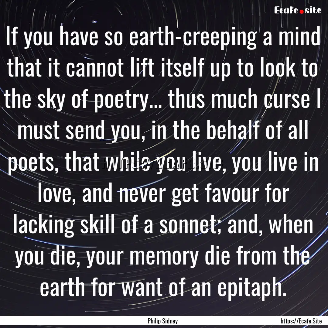 If you have so earth-creeping a mind that.... : Quote by Philip Sidney