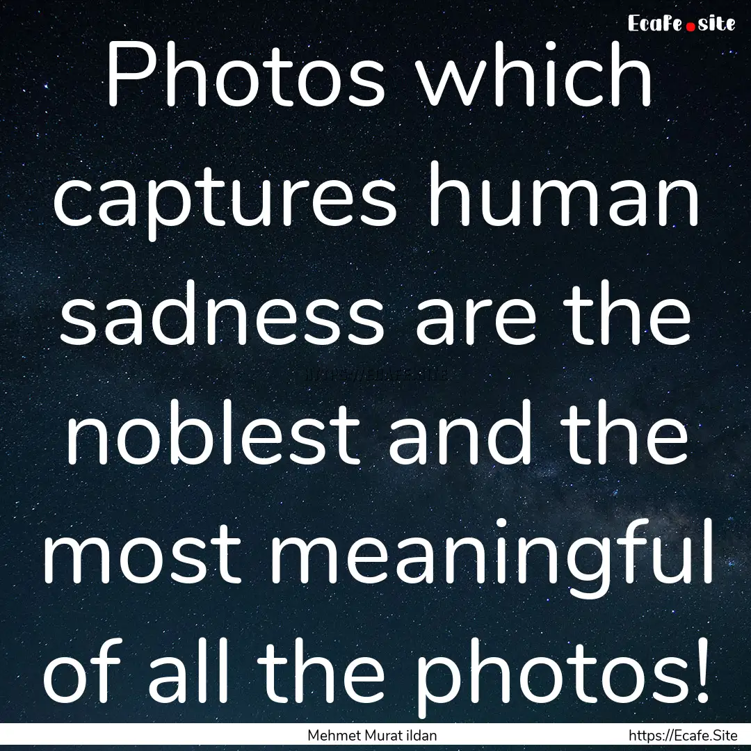 Photos which captures human sadness are the.... : Quote by Mehmet Murat ildan