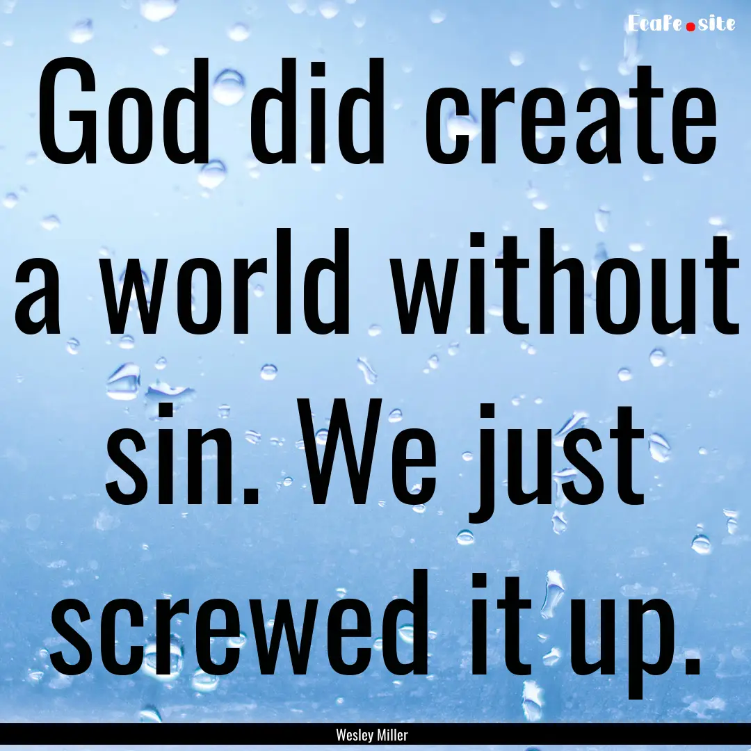 God did create a world without sin. We just.... : Quote by Wesley Miller