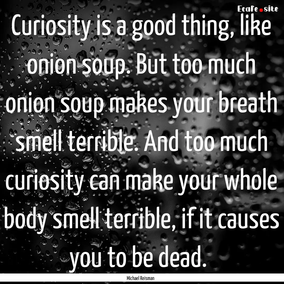 Curiosity is a good thing, like onion soup..... : Quote by Michael Reisman