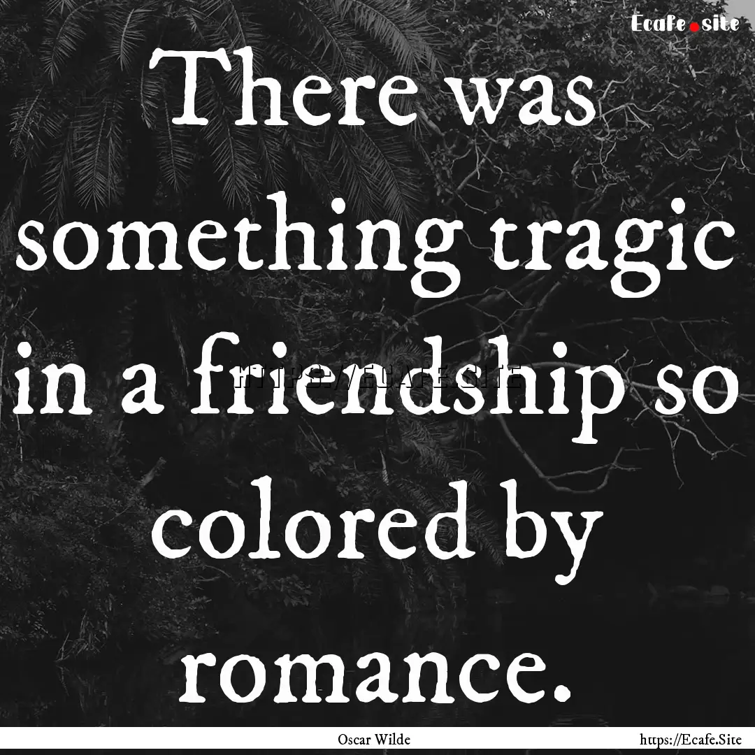 There was something tragic in a friendship.... : Quote by Oscar Wilde