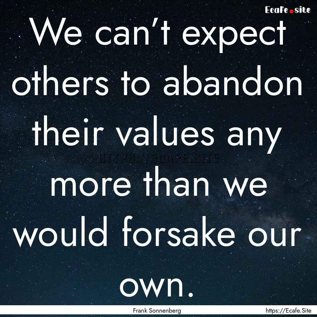 We can’t expect others to abandon their.... : Quote by Frank Sonnenberg