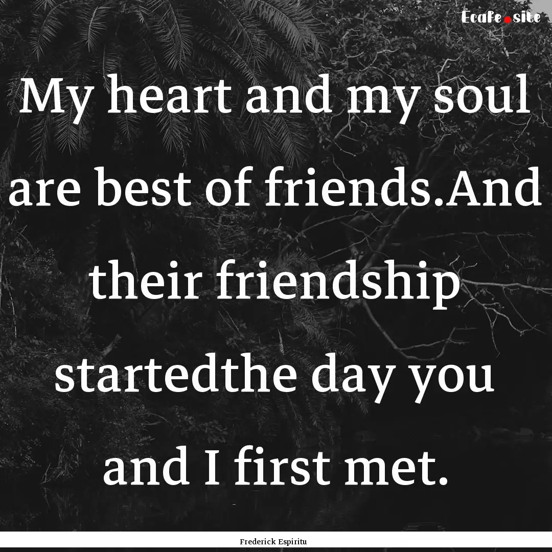 My heart and my soul are best of friends.And.... : Quote by Frederick Espiritu