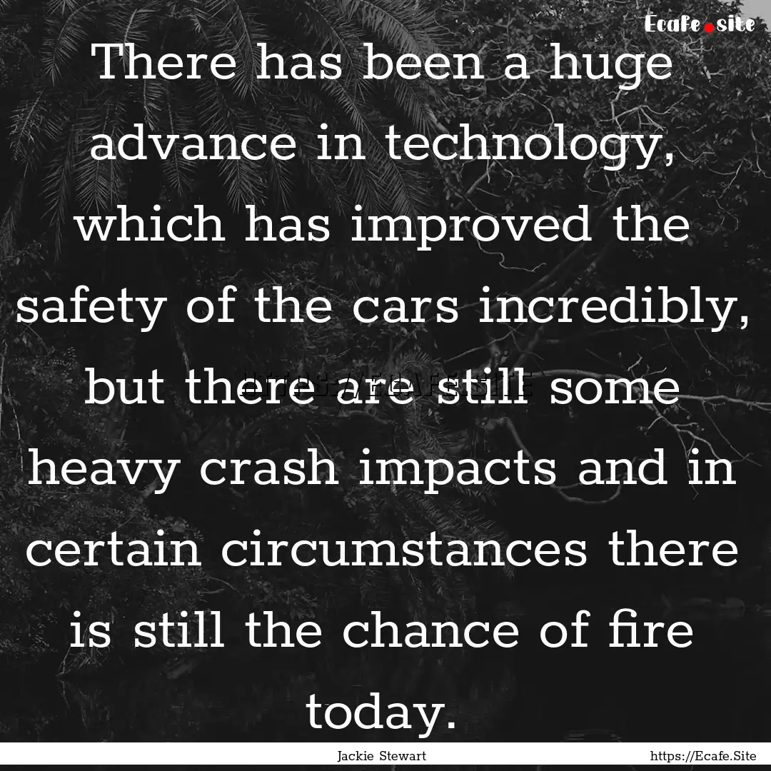 There has been a huge advance in technology,.... : Quote by Jackie Stewart