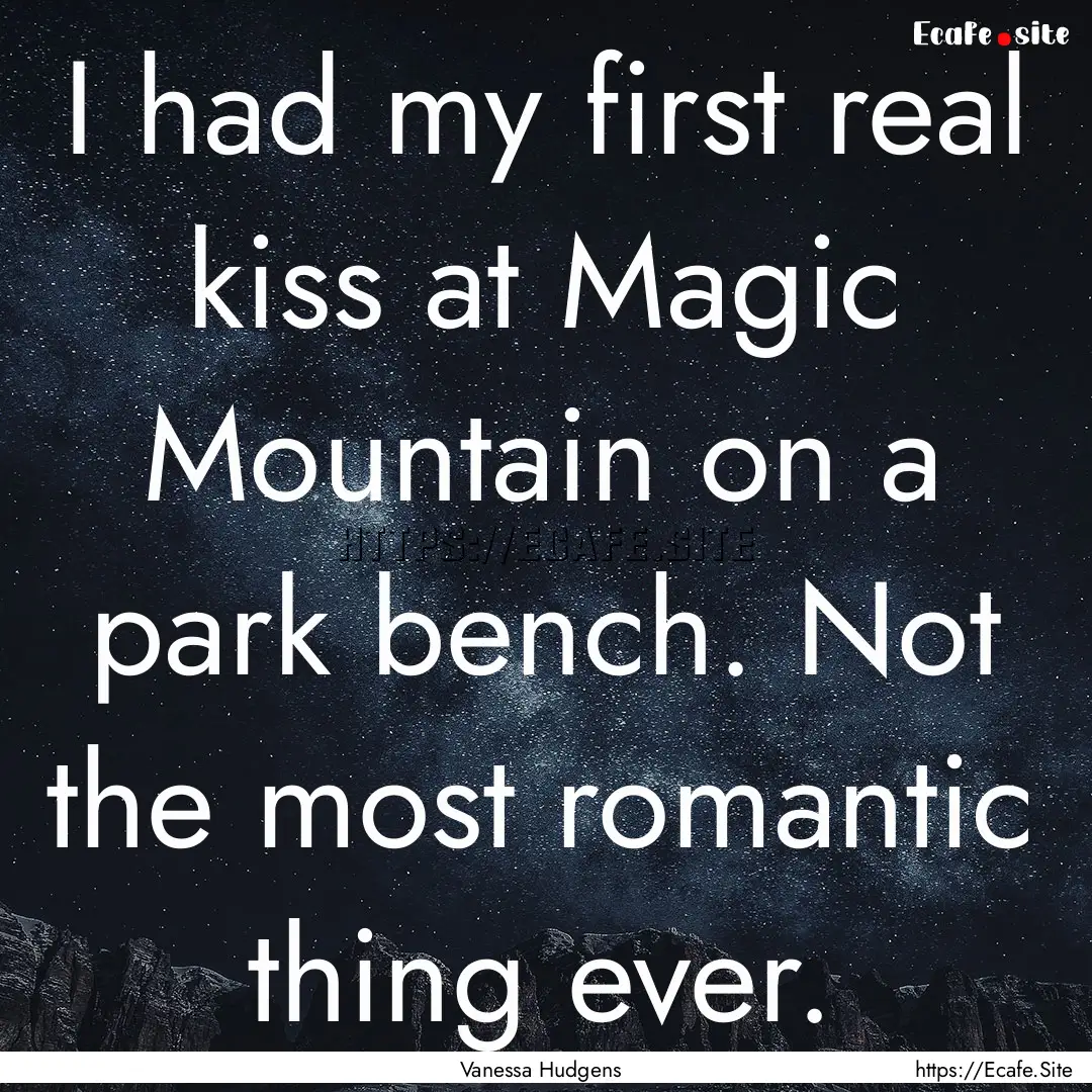 I had my first real kiss at Magic Mountain.... : Quote by Vanessa Hudgens