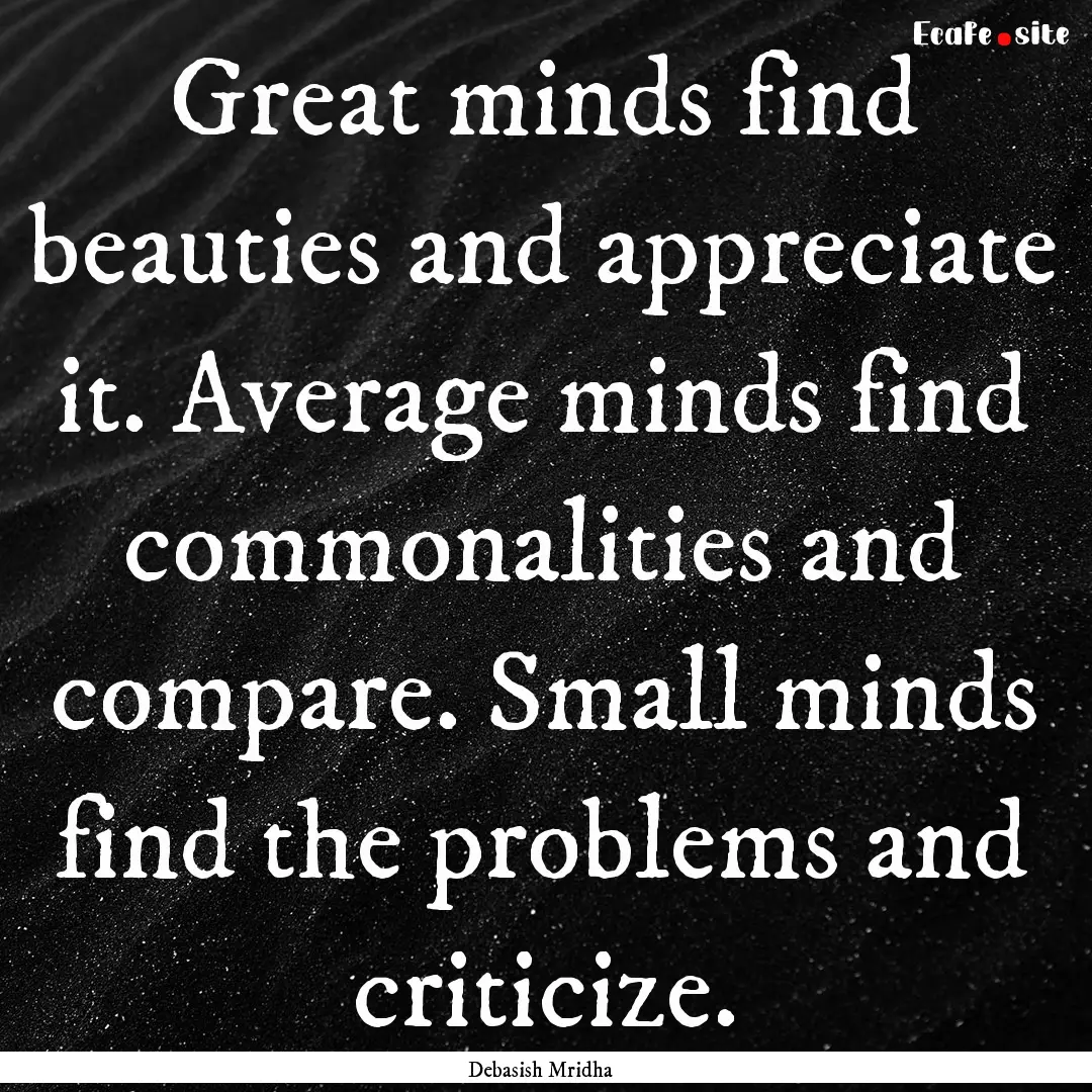 Great minds find beauties and appreciate.... : Quote by Debasish Mridha