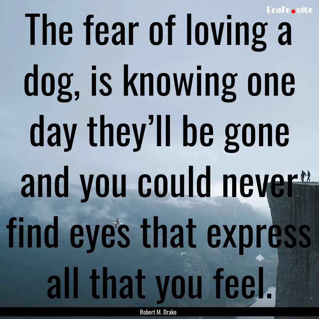 The fear of loving a dog, is knowing one.... : Quote by Robert M. Drake