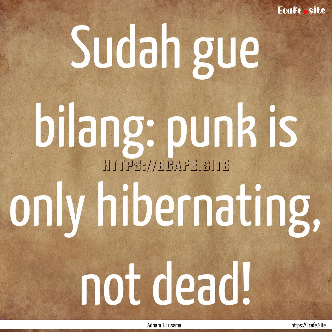 Sudah gue bilang: punk is only hibernating,.... : Quote by Adham T. Fusama