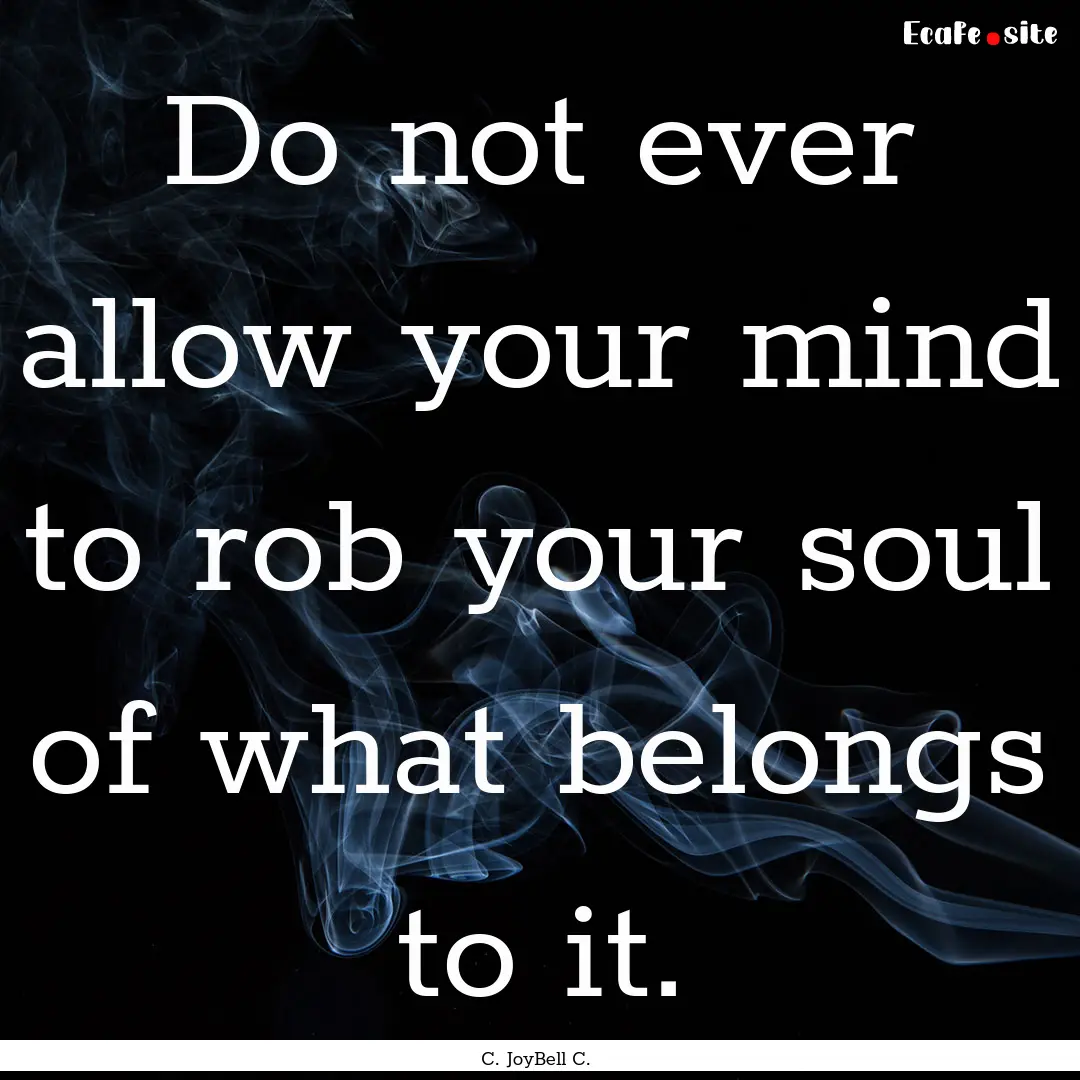 Do not ever allow your mind to rob your soul.... : Quote by C. JoyBell C.