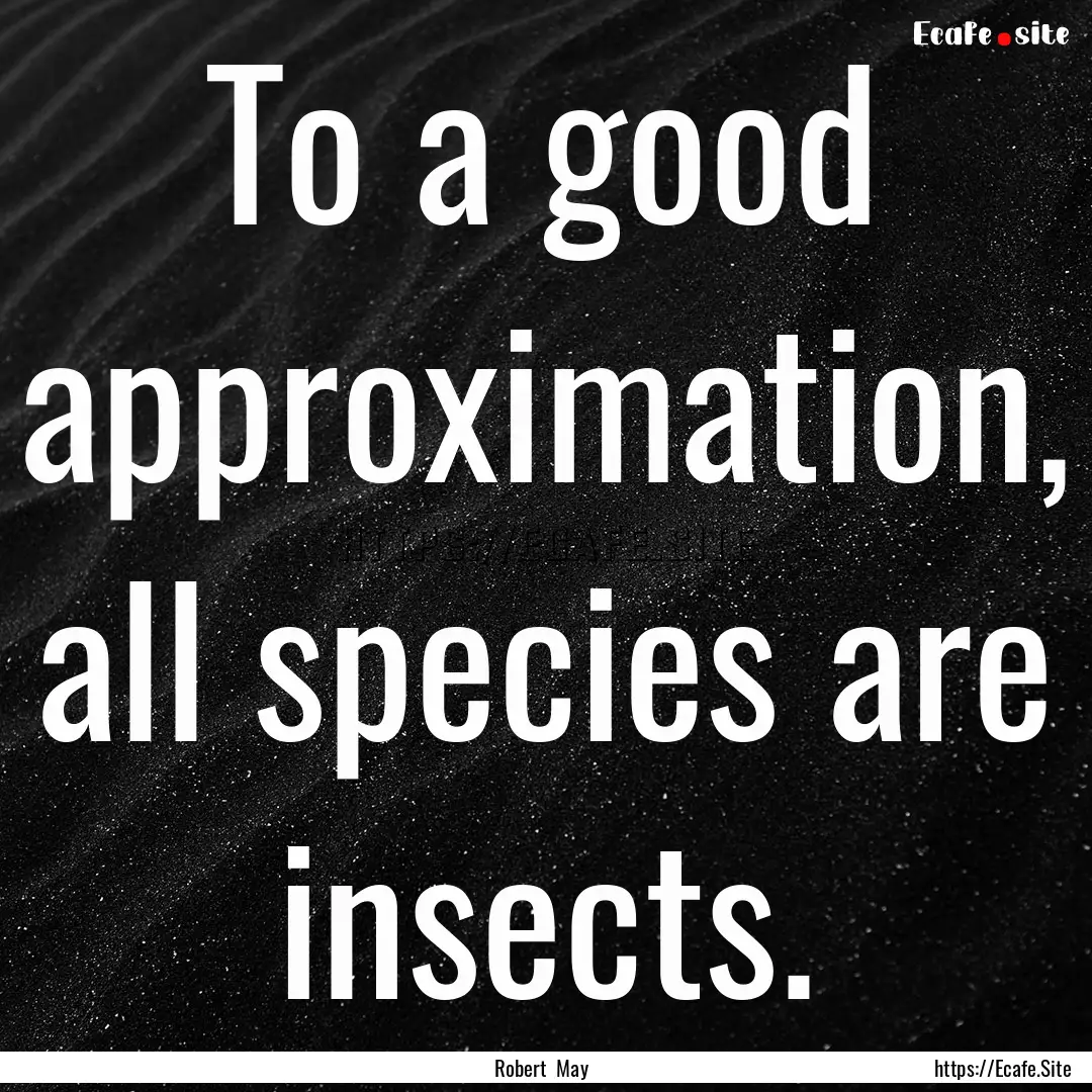 To a good approximation, all species are.... : Quote by Robert May