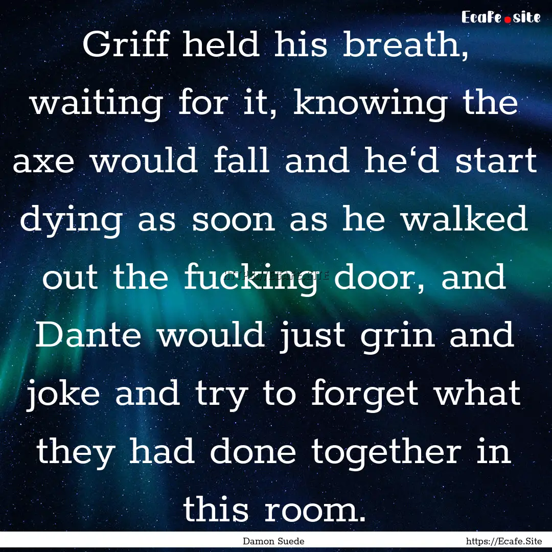 Griff held his breath, waiting for it, knowing.... : Quote by Damon Suede