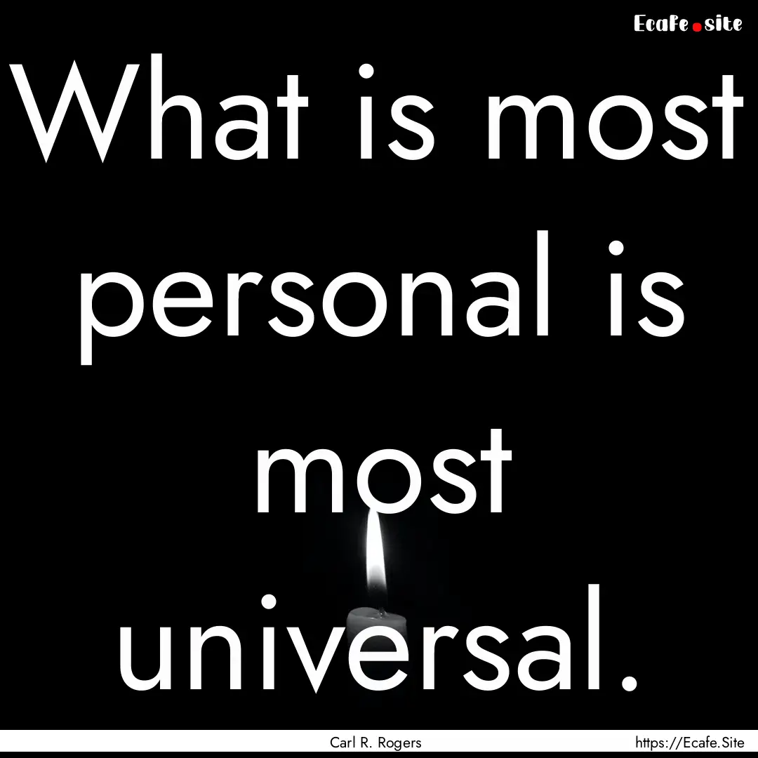 What is most personal is most universal. : Quote by Carl R. Rogers