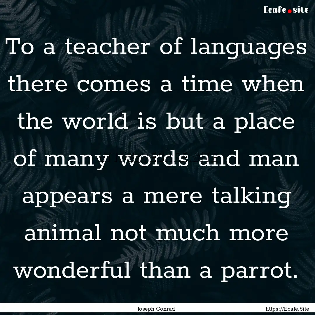 To a teacher of languages there comes a time.... : Quote by Joseph Conrad