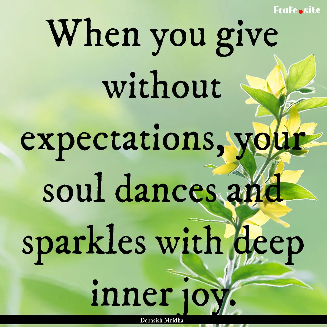 When you give without expectations, your.... : Quote by Debasish Mridha