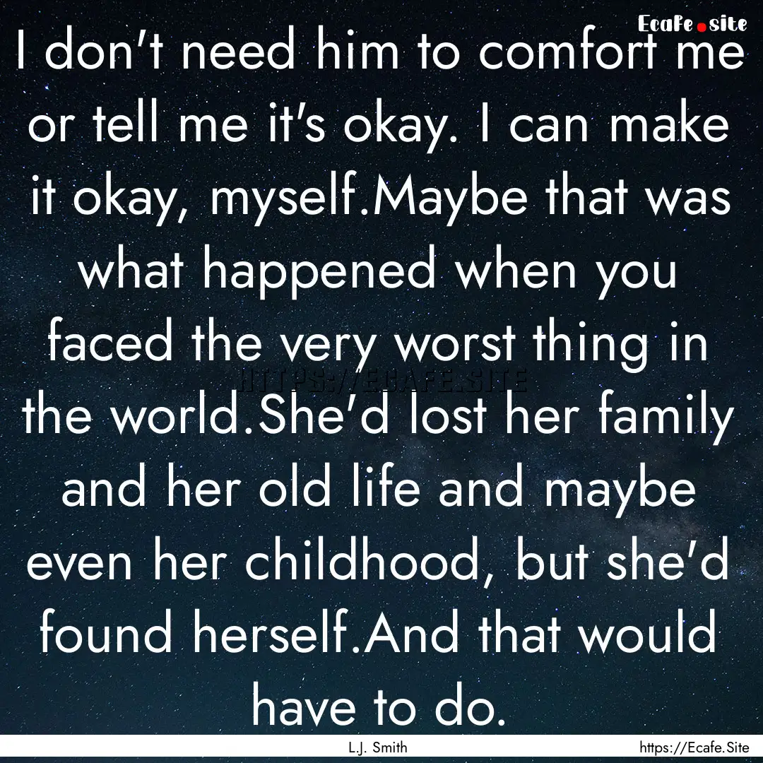 I don't need him to comfort me or tell me.... : Quote by L.J. Smith