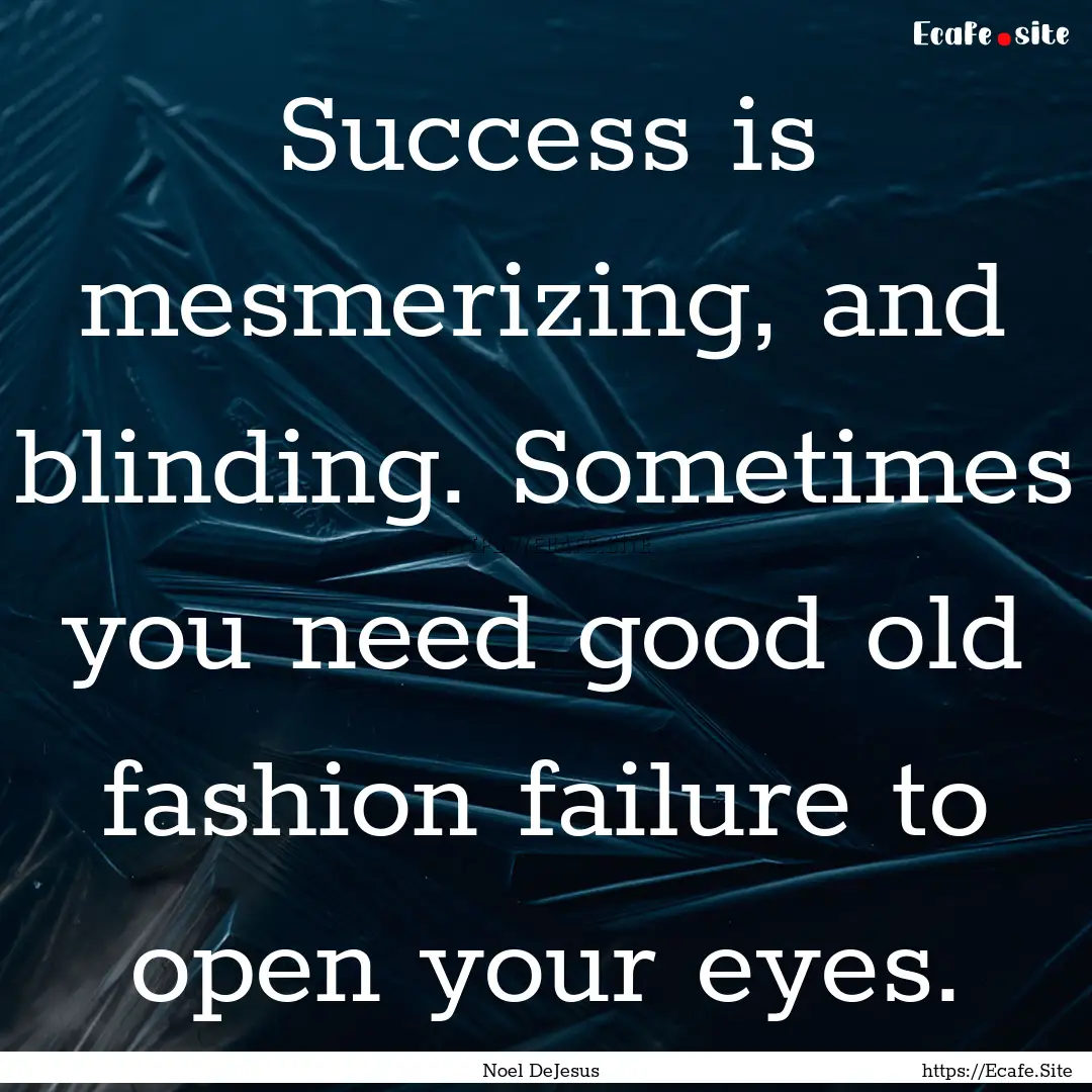 Success is mesmerizing, and blinding. Sometimes.... : Quote by Noel DeJesus