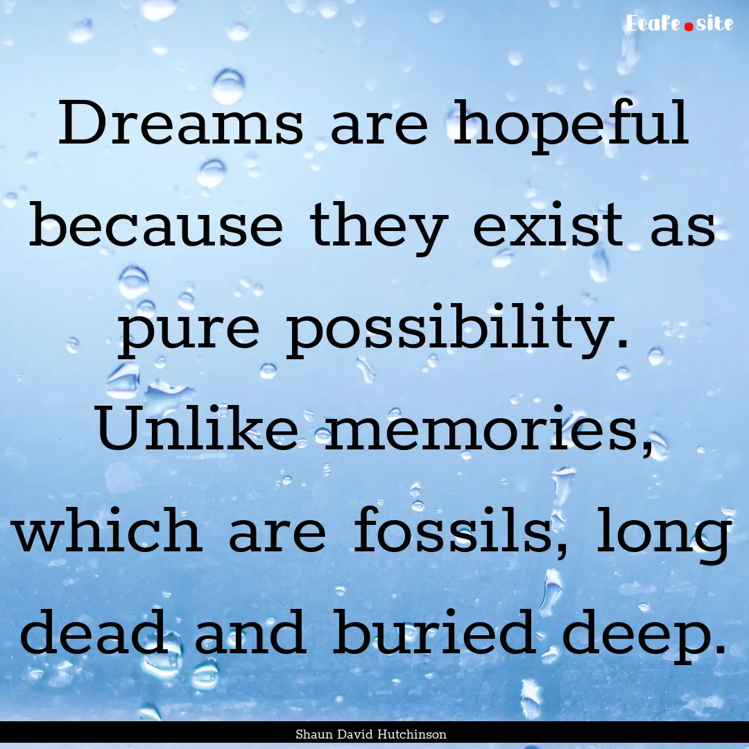 Dreams are hopeful because they exist as.... : Quote by Shaun David Hutchinson