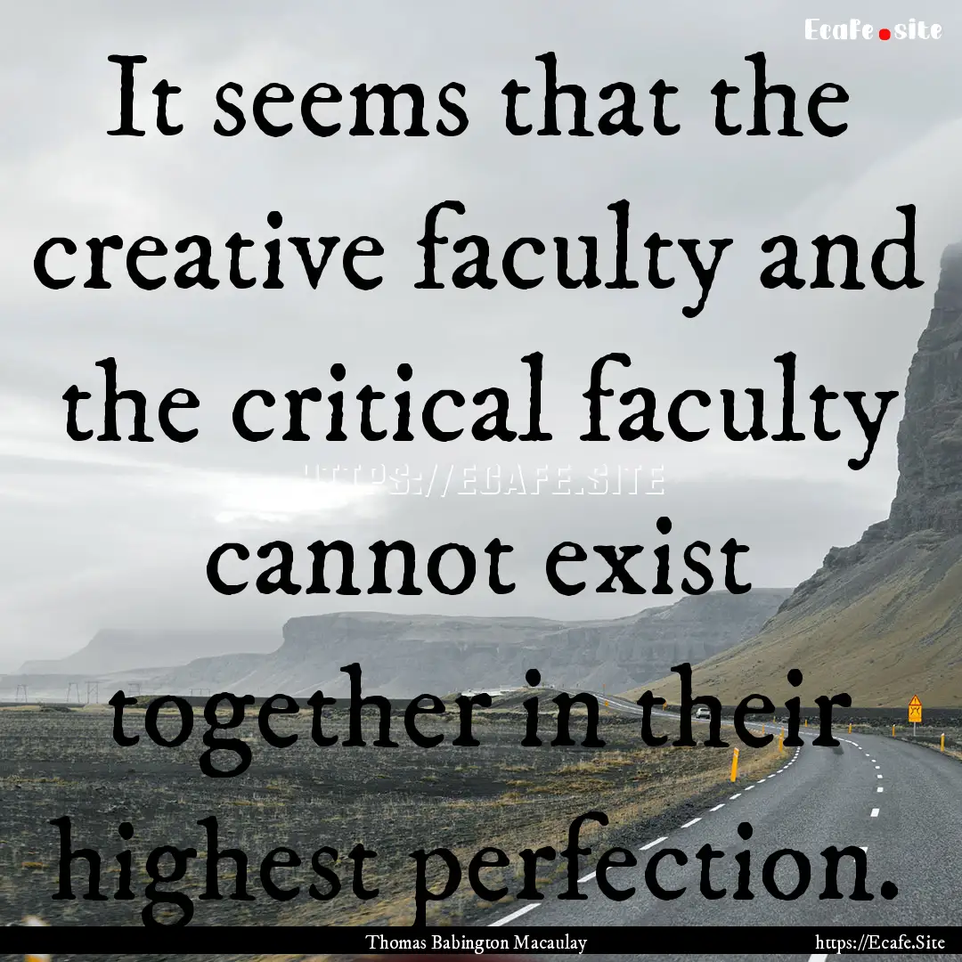 It seems that the creative faculty and the.... : Quote by Thomas Babington Macaulay