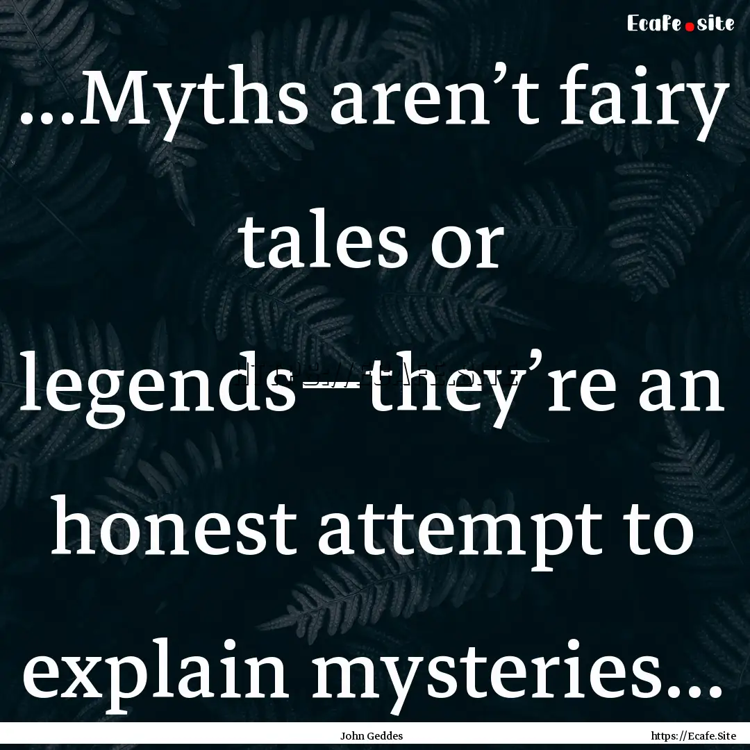 ...Myths aren’t fairy tales or legends—they’re.... : Quote by John Geddes