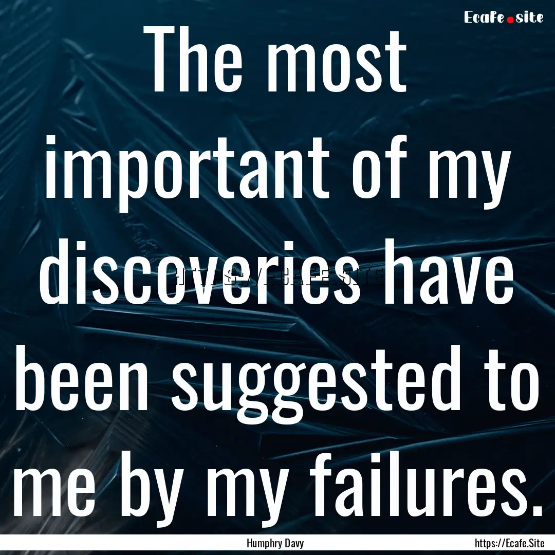 The most important of my discoveries have.... : Quote by Humphry Davy