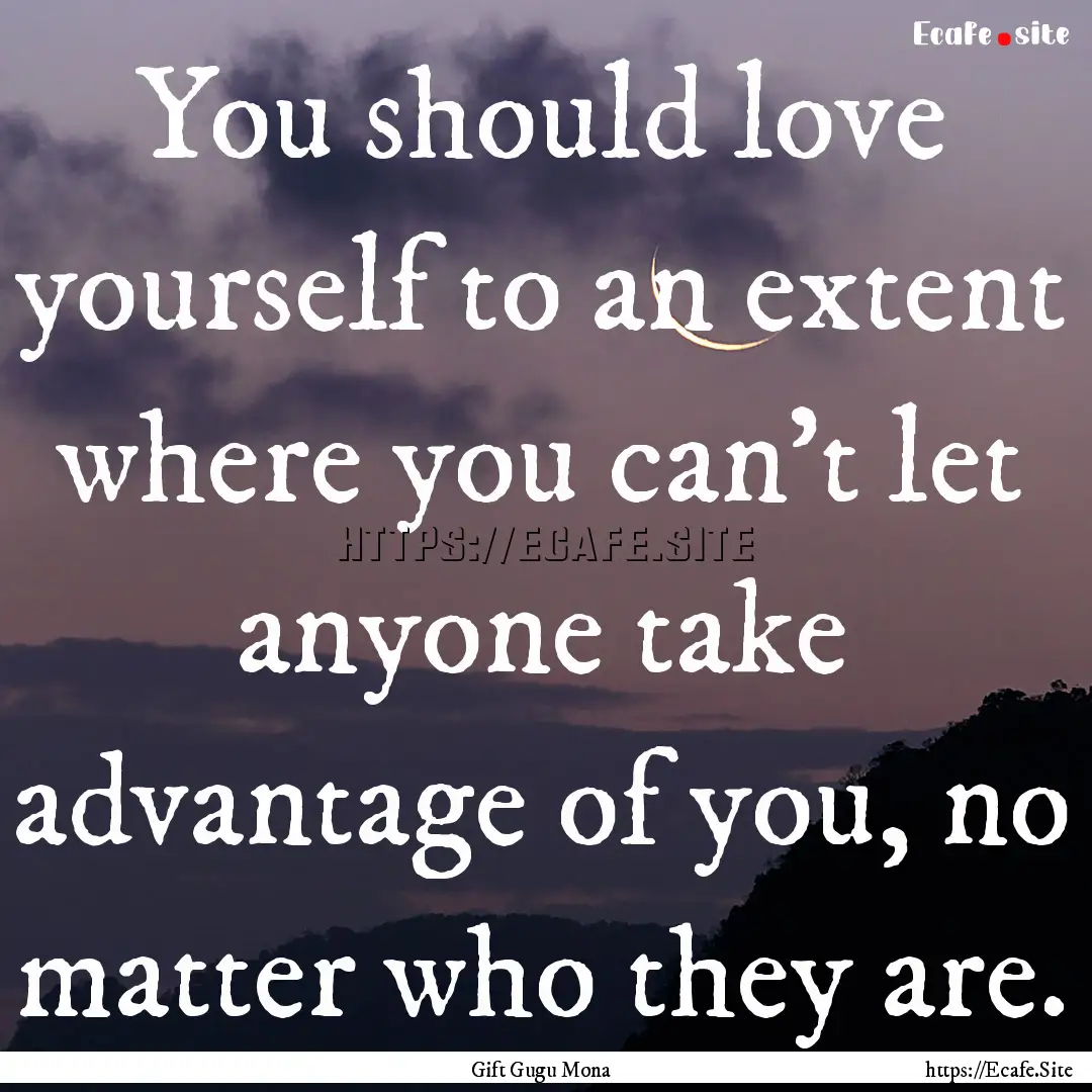 You should love yourself to an extent where.... : Quote by Gift Gugu Mona