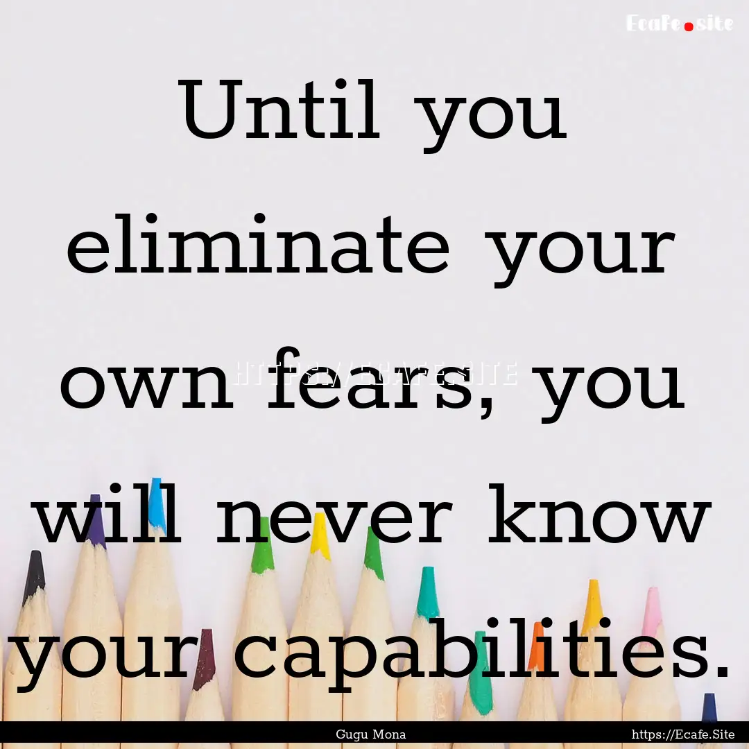 Until you eliminate your own fears, you will.... : Quote by Gugu Mona