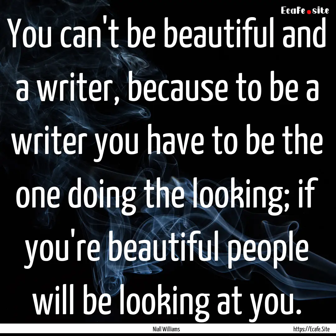 You can't be beautiful and a writer, because.... : Quote by Niall Williams