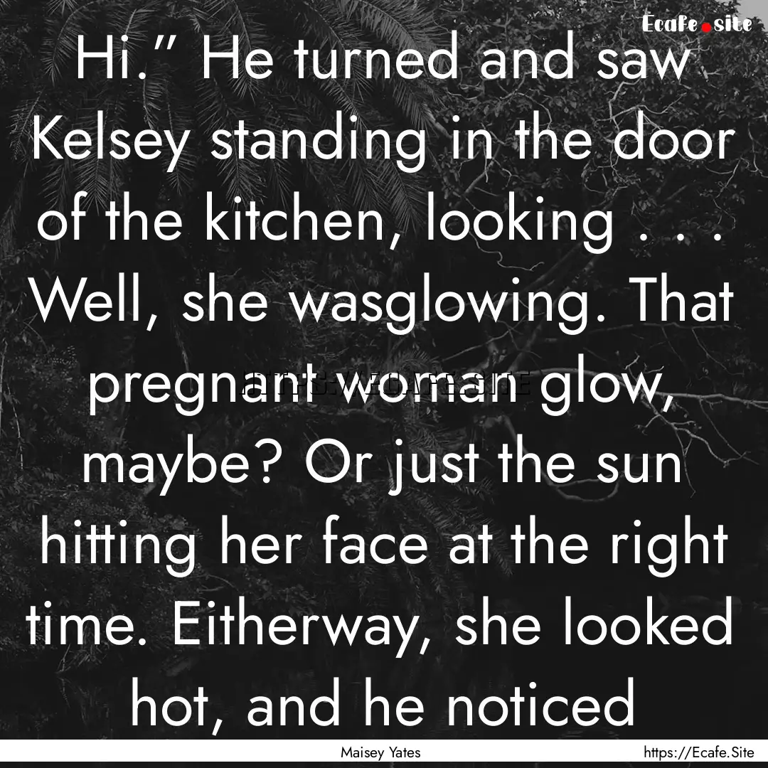 Hi.” He turned and saw Kelsey standing.... : Quote by Maisey Yates