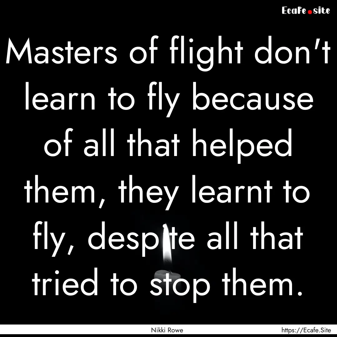 Masters of flight don't learn to fly because.... : Quote by Nikki Rowe