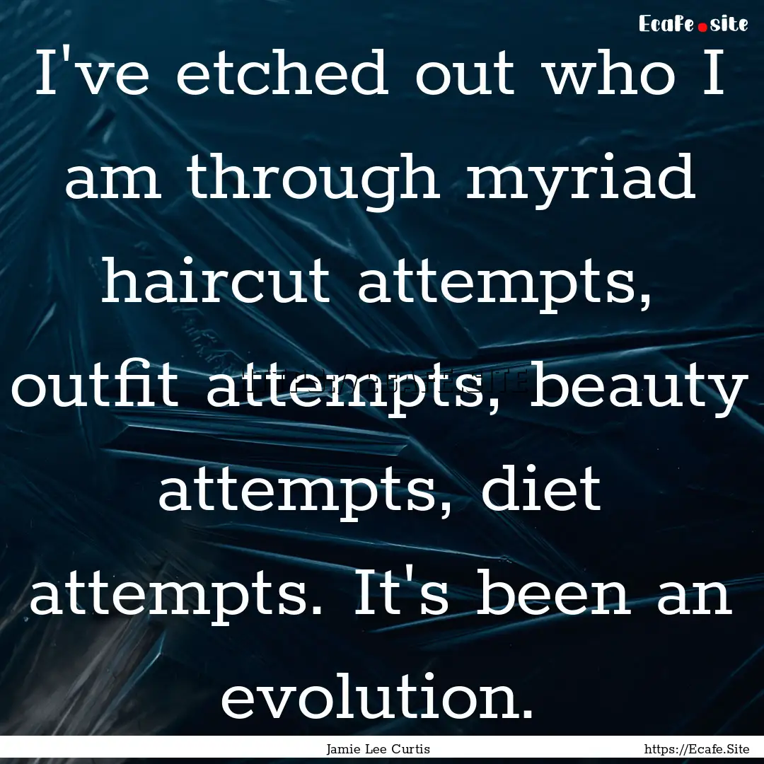 I've etched out who I am through myriad haircut.... : Quote by Jamie Lee Curtis