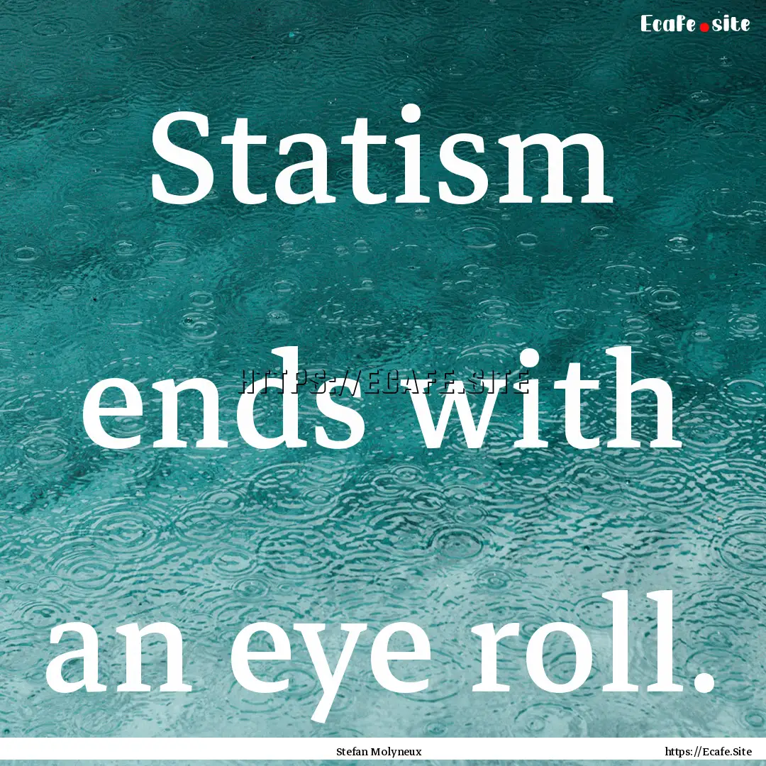 Statism ends with an eye roll. : Quote by Stefan Molyneux