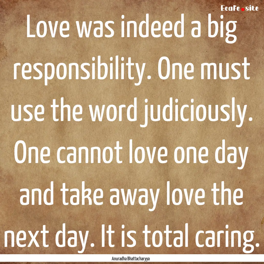 Love was indeed a big responsibility. One.... : Quote by Anuradha Bhattacharyya