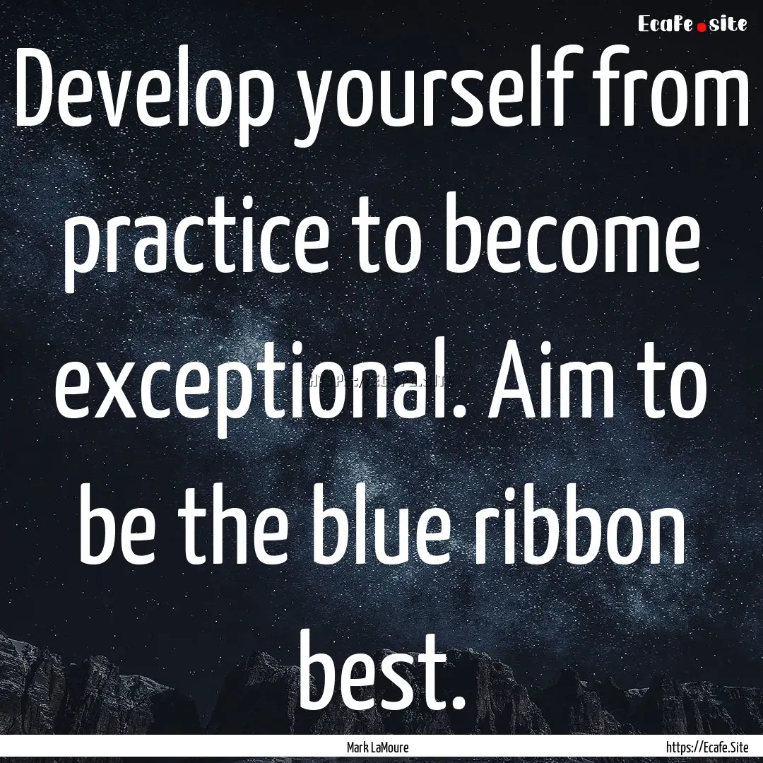 Develop yourself from practice to become.... : Quote by Mark LaMoure