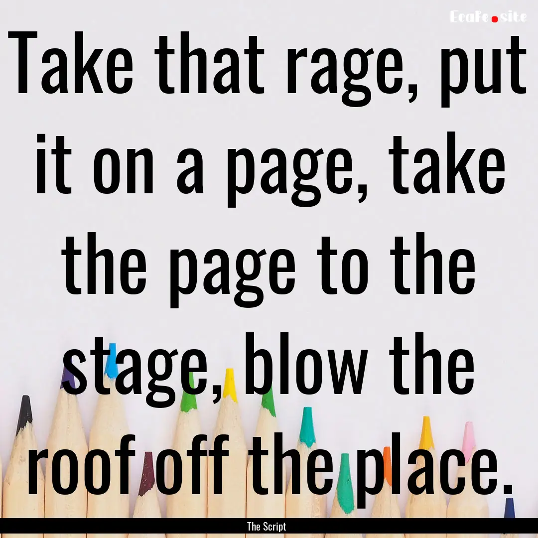 Take that rage, put it on a page, take the.... : Quote by The Script