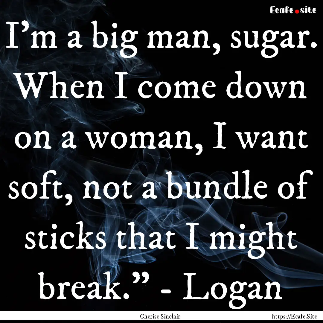 I'm a big man, sugar. When I come down on.... : Quote by Cherise Sinclair