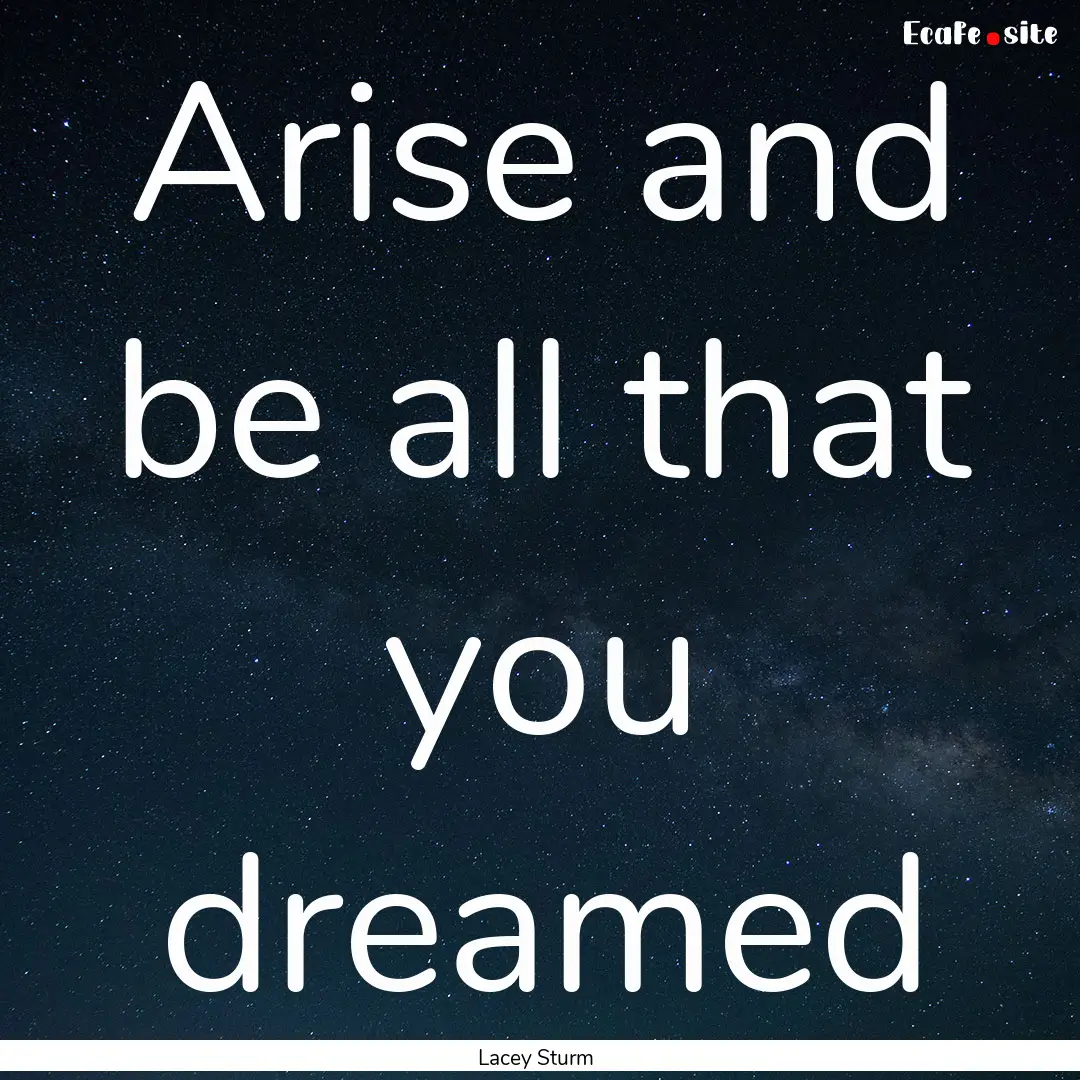 Arise and be all that you dreamed : Quote by Lacey Sturm