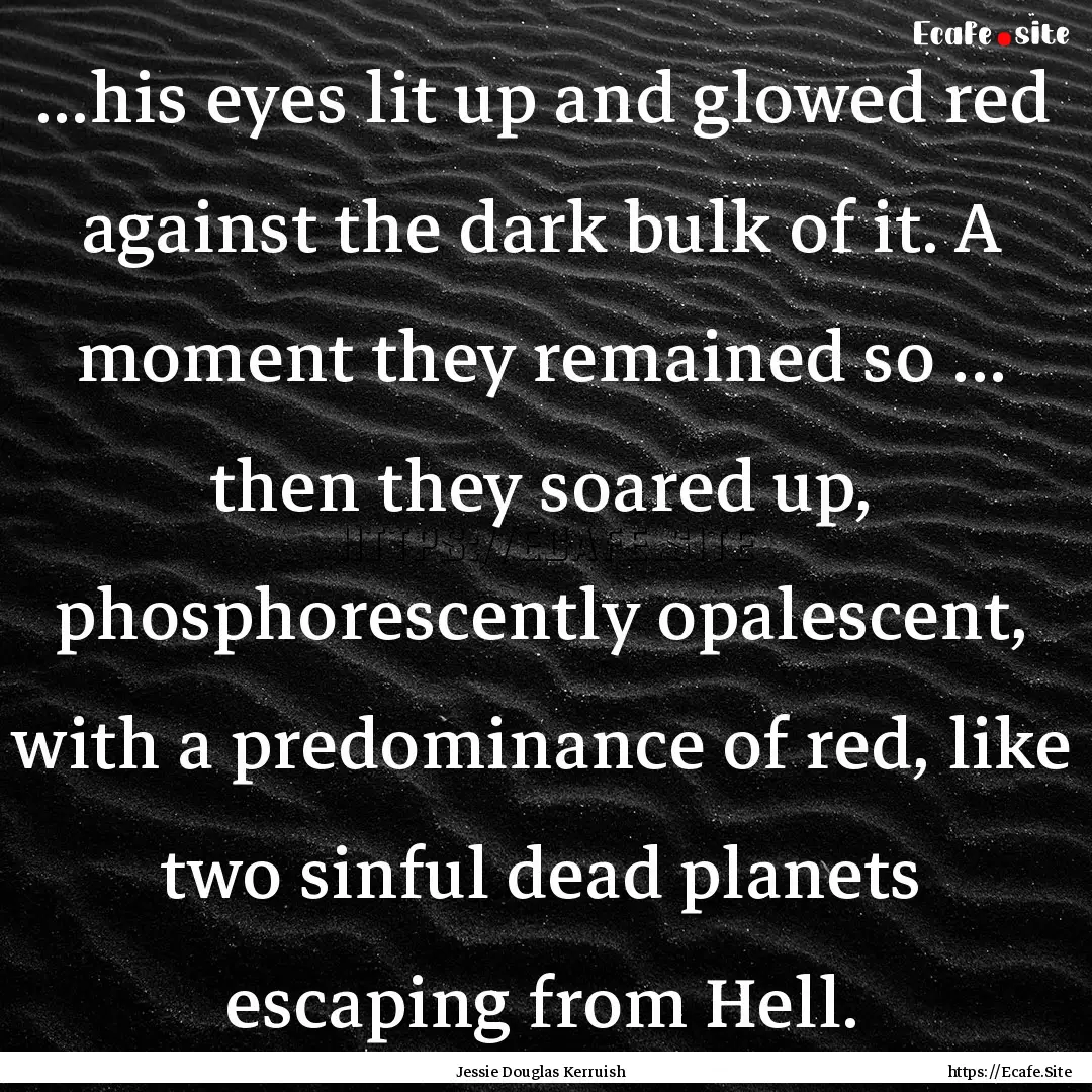 ...his eyes lit up and glowed red against.... : Quote by Jessie Douglas Kerruish